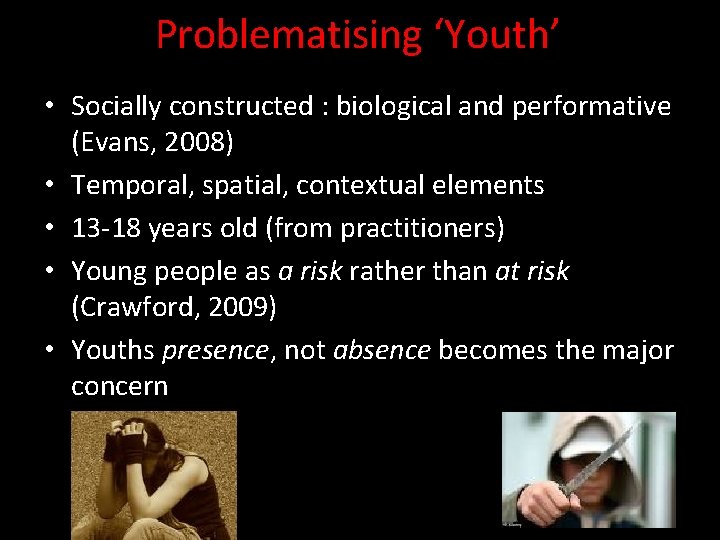 Problematising ‘Youth’ • Socially constructed : biological and performative (Evans, 2008) • Temporal, spatial,
