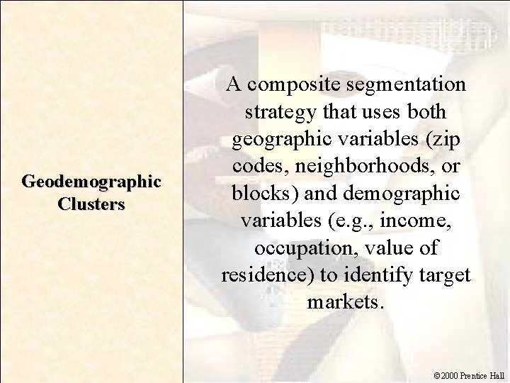 Geodemographic Clusters A composite segmentation strategy that uses both geographic variables (zip codes, neighborhoods,