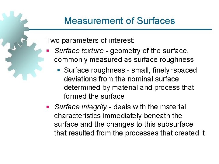 Measurement of Surfaces Two parameters of interest: § Surface texture - geometry of the