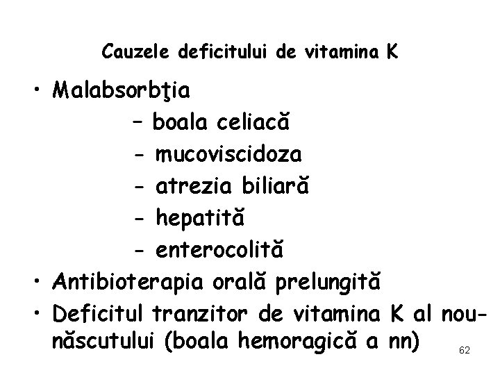 Cauzele deficitului de vitamina K • Malabsorbţia – boala celiacă - mucoviscidoza - atrezia