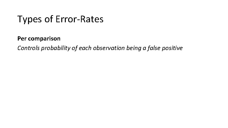 Types of Error-Rates Per comparison Controls probability of each observation being a false positive