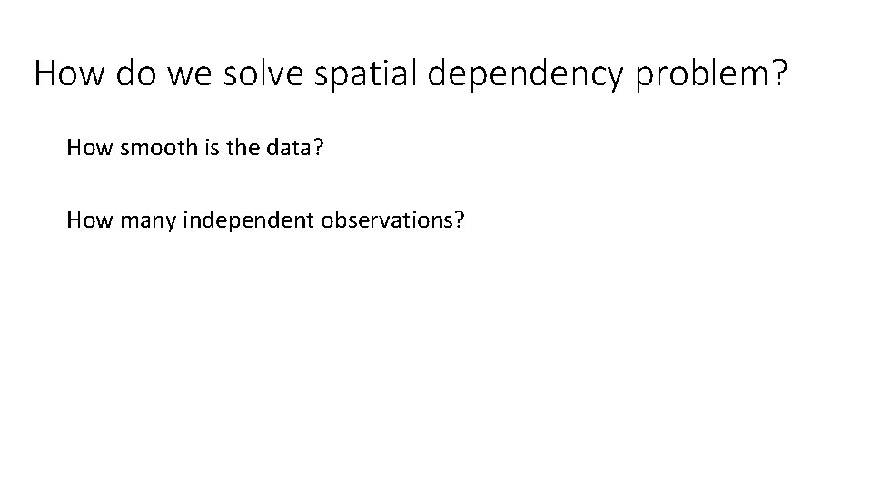 How do we solve spatial dependency problem? How smooth is the data? How many