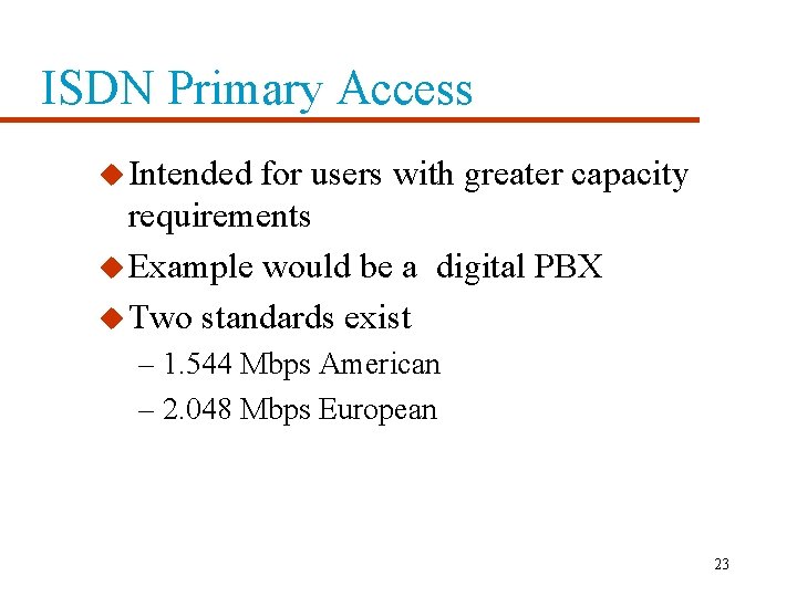 ISDN Primary Access u Intended for users with greater capacity requirements u Example would