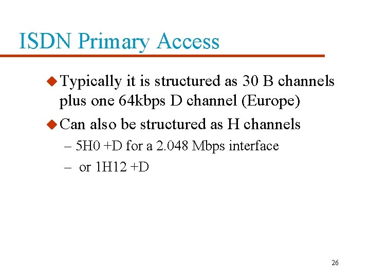 ISDN Primary Access u Typically it is structured as 30 B channels plus one