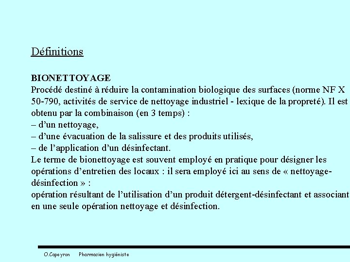 Définitions BIONETTOYAGE Procédé destiné à réduire la contamination biologique des surfaces (norme NF X