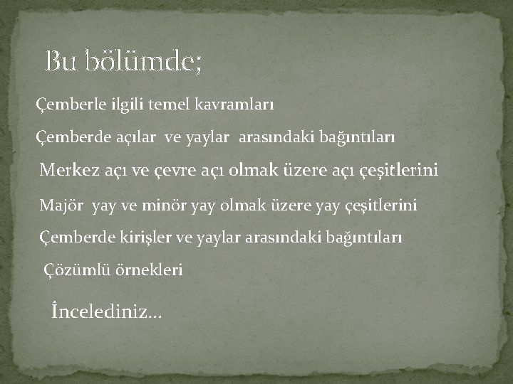 Bu bölümde; Çemberle ilgili temel kavramları Çemberde açılar ve yaylar arasındaki bağıntıları Merkez açı