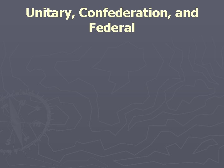 Unitary, Confederation, and Federal 