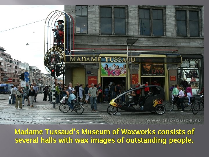 Madame Tussaud’s Museum of Waxworks consists of several halls with wax images of outstanding