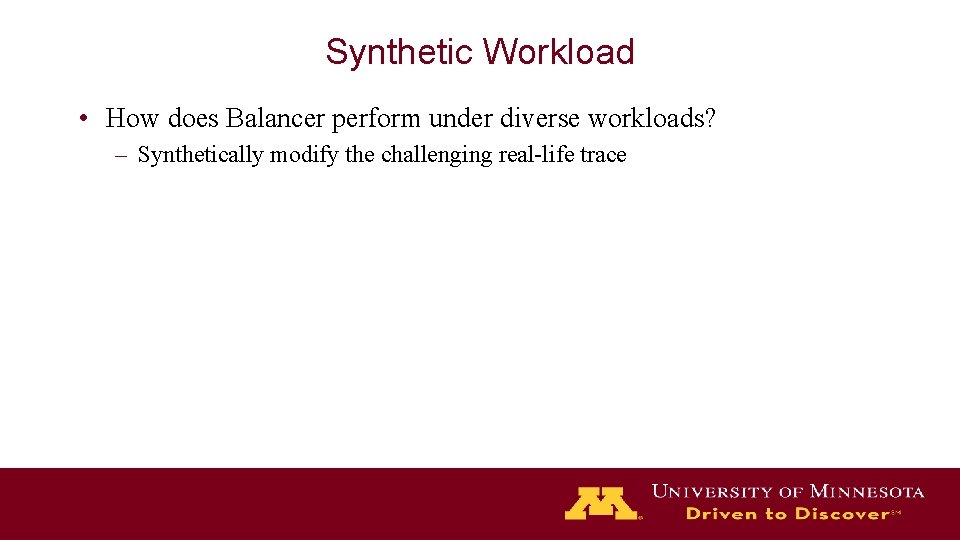 Synthetic Workload • How does Balancer perform under diverse workloads? – Synthetically modify the