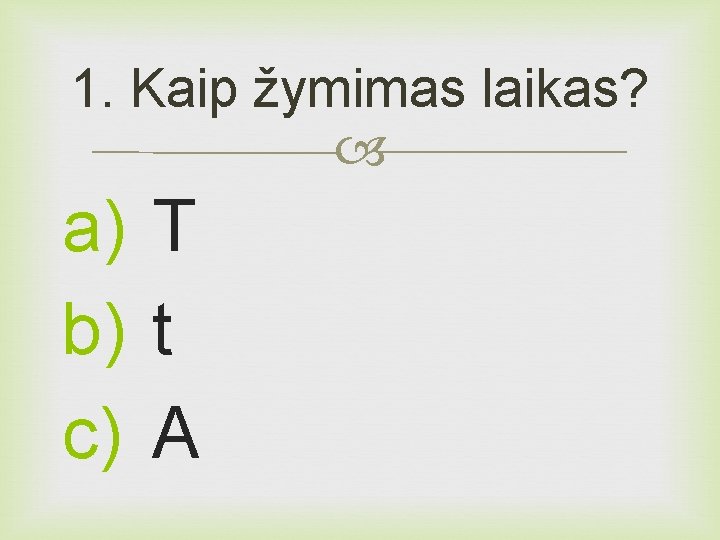 1. Kaip žymimas laikas? a) T b) t c) A 