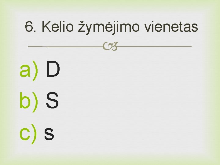 6. Kelio žymėjimo vienetas a) D b) S c) s 