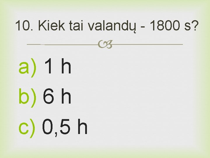 10. Kiek tai valandų - 1800 s? a) 1 h b) 6 h c)