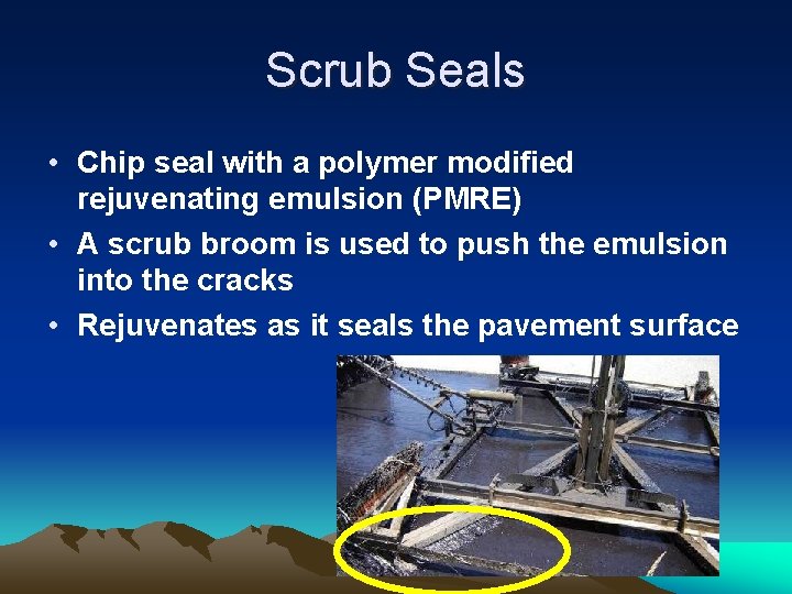 Scrub Seals • Chip seal with a polymer modified rejuvenating emulsion (PMRE) • A