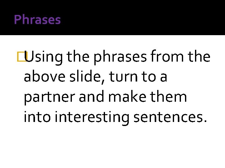 Phrases �Using the phrases from the above slide, turn to a partner and make