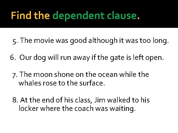 Find the dependent clause. 5. The movie was good although it was too long.
