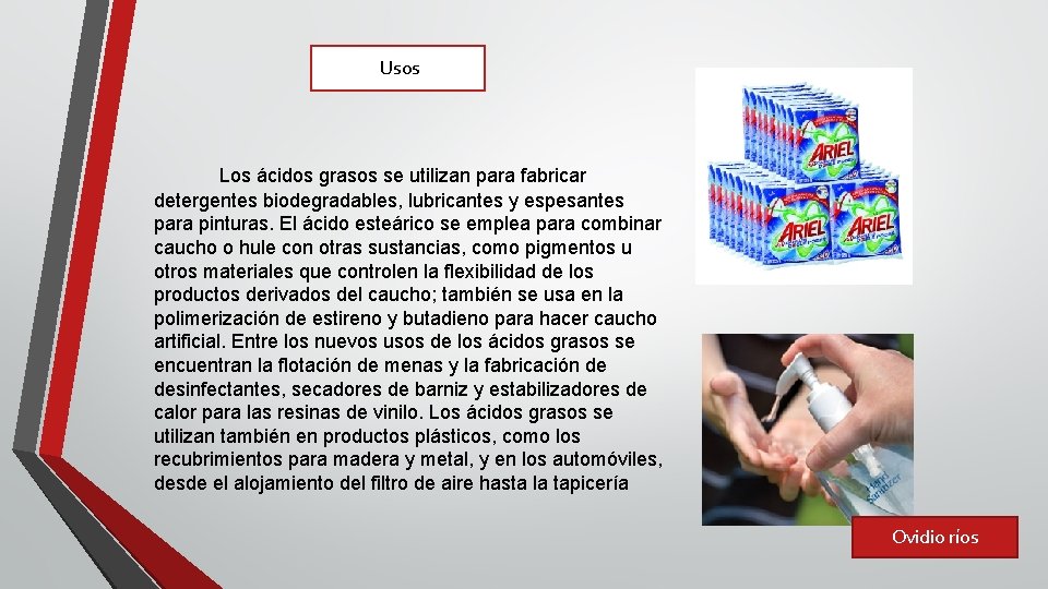 Usos Los ácidos grasos se utilizan para fabricar detergentes biodegradables, lubricantes y espesantes para