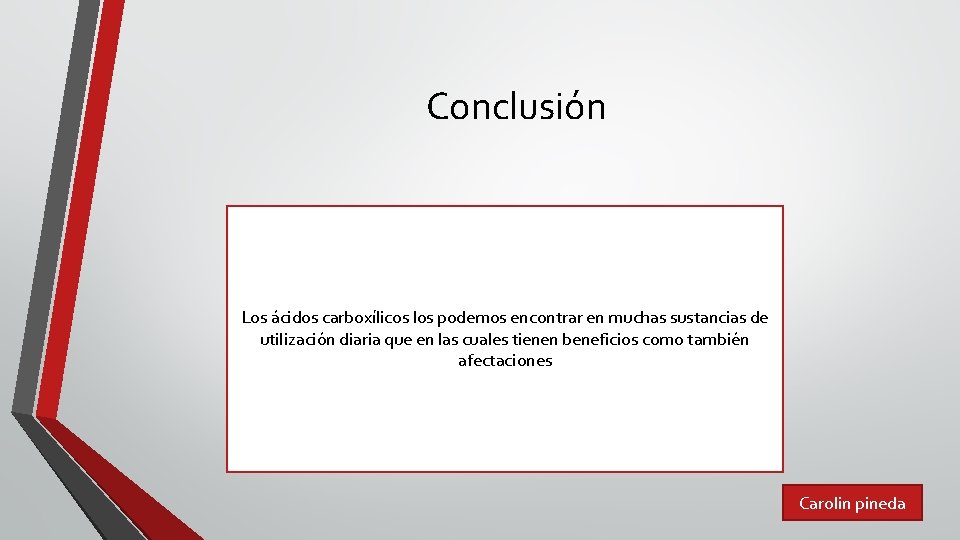 Conclusión Los ácidos carboxílicos los podemos encontrar en muchas sustancias de utilización diaria que