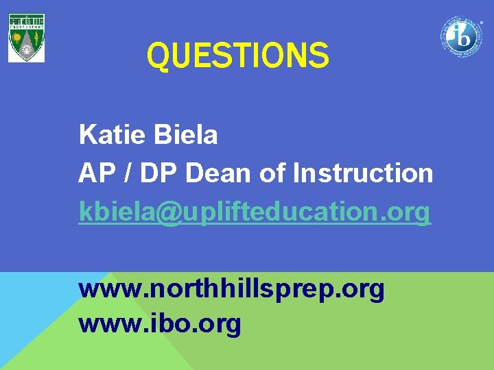 QUESTIONS Katie Biela AP / DP Dean of Instruction kbiela@uplifteducation. org www. northhillsprep. org