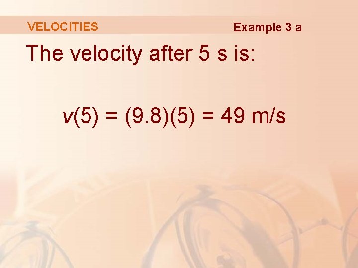 VELOCITIES Example 3 a The velocity after 5 s is: v(5) = (9. 8)(5) VELOCITIES Example 3 a The velocity after 5 s is: v(5) = (9. 8)(5)