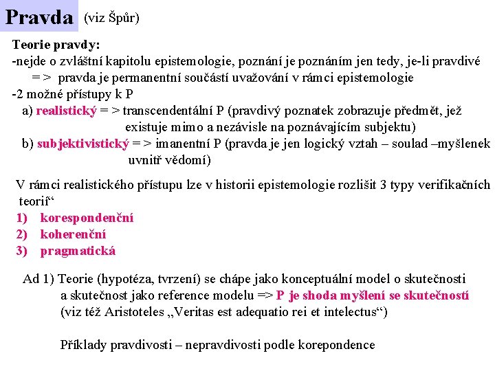 Pravda (viz Špůr) Teorie pravdy: -nejde o zvláštní kapitolu epistemologie, poznání je poznáním jen