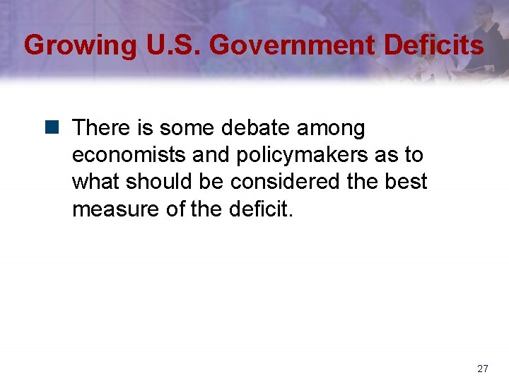 Growing U. S. Government Deficits n There is some debate among economists and policymakers