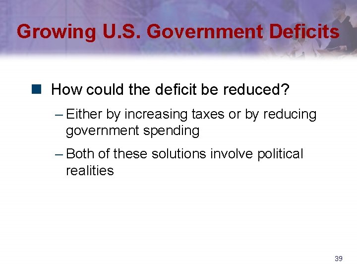 Growing U. S. Government Deficits n How could the deficit be reduced? – Either