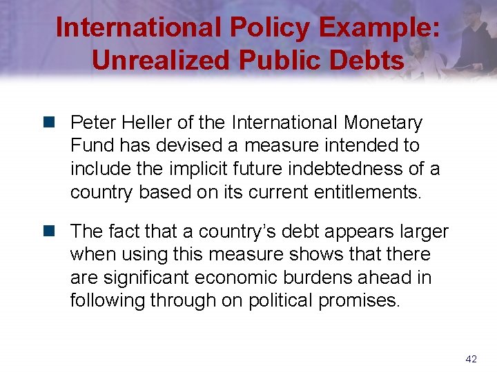International Policy Example: Unrealized Public Debts n Peter Heller of the International Monetary Fund