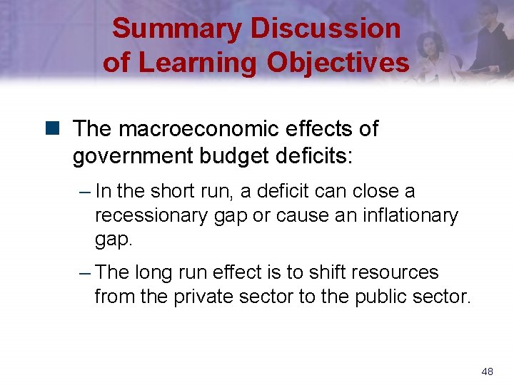 Summary Discussion of Learning Objectives n The macroeconomic effects of government budget deficits: –