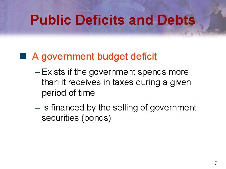 Public Deficits and Debts n A government budget deficit – Exists if the government