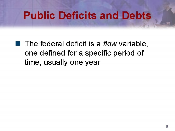 Public Deficits and Debts n The federal deficit is a flow variable, one defined