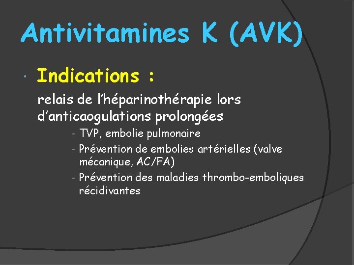 Antivitamines K (AVK) Indications : relais de l’héparinothérapie lors d’anticaogulations prolongées - TVP, embolie