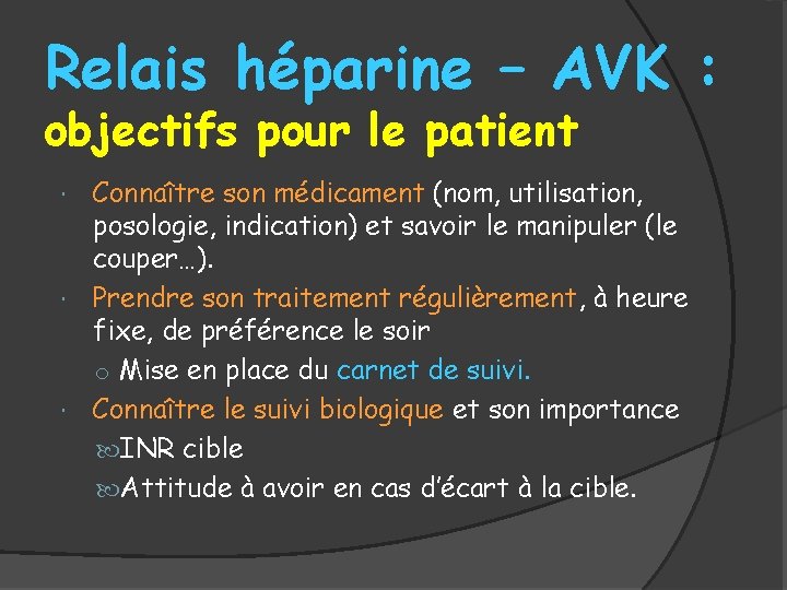 Relais héparine – AVK : objectifs pour le patient Connaître son médicament (nom, utilisation,