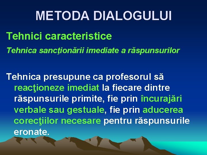 METODA DIALOGULUI Tehnici caracteristice Tehnica sancţionării imediate a răspunsurilor Tehnica presupune ca profesorul să