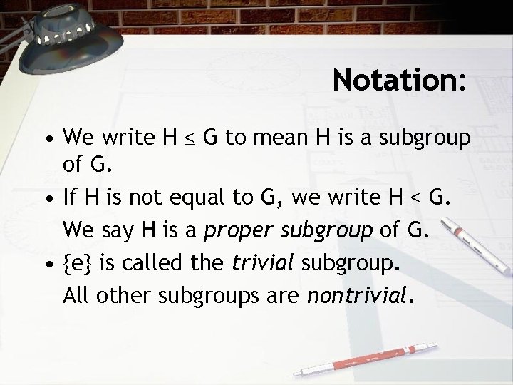 Notation: • We write H ≤ G to mean H is a subgroup of