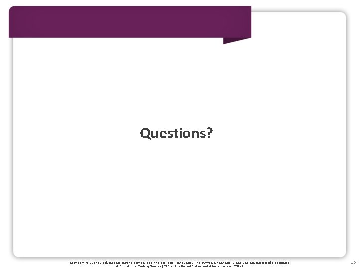 Questions? Copyright © 2017 by Educational Testing Service. ETS, the ETS logo, MEASURING THE