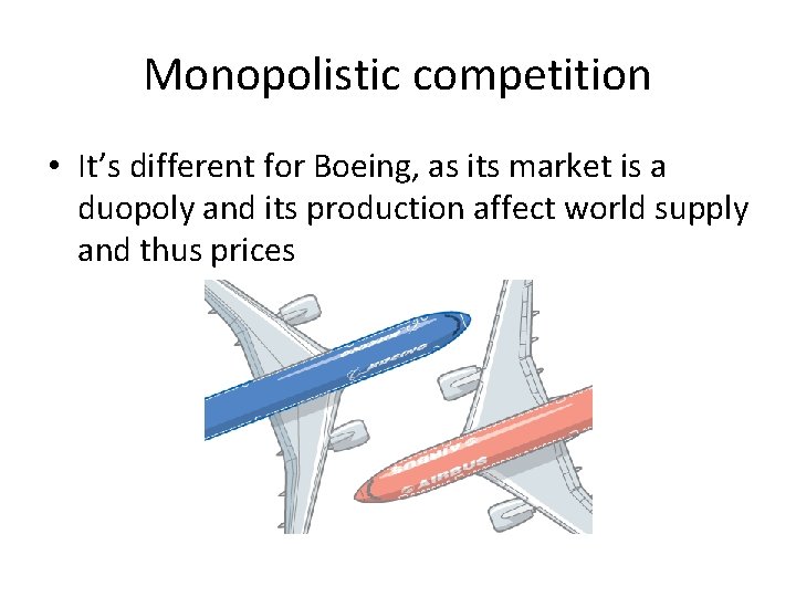 Monopolistic competition • It’s different for Boeing, as its market is a duopoly and