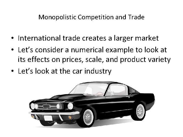Monopolistic Competition and Trade • International trade creates a larger market • Let’s consider
