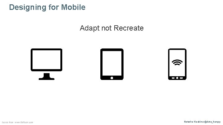 Designing for Mobile Adapt not Recreate Icons from www. flaticon. com Natasha Kurakina @data_hungry