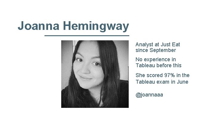 Joanna Hemingway Analyst at Just Eat since September No experience in Tableau before this