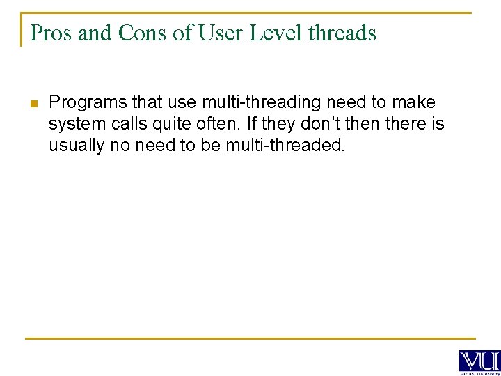 Pros and Cons of User Level threads n Programs that use multi-threading need to