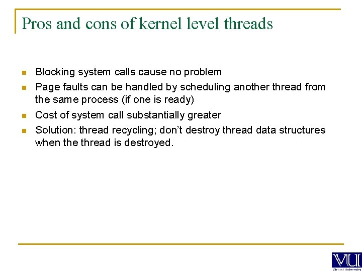 Pros and cons of kernel level threads n n Blocking system calls cause no