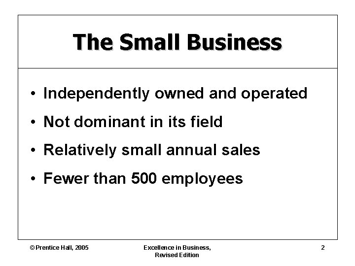 The Small Business • Independently owned and operated • Not dominant in its field