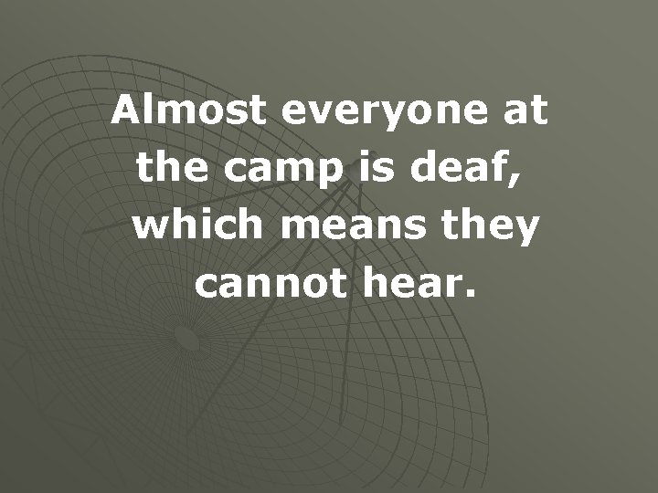 Almost everyone at the camp is deaf, which means they cannot hear. 
