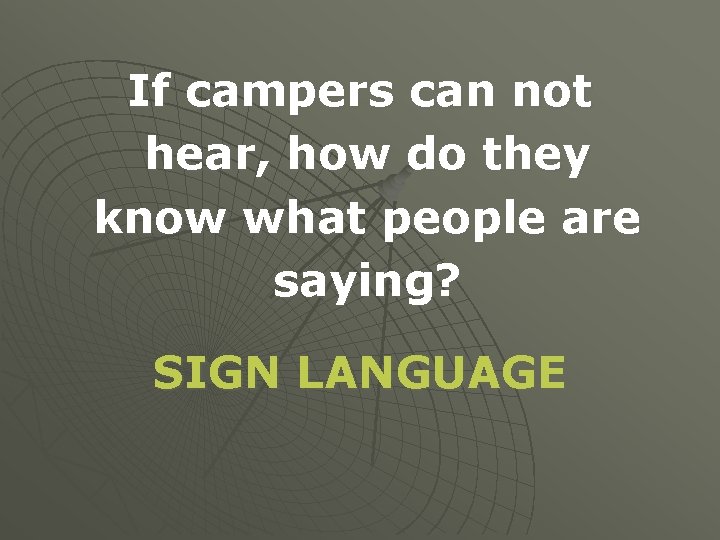 If campers can not hear, how do they know what people are saying? SIGN