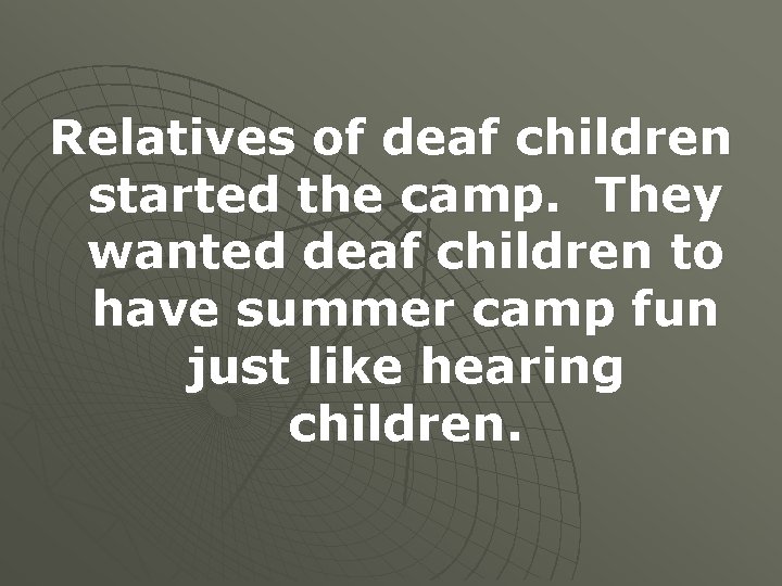 Relatives of deaf children started the camp. They wanted deaf children to have summer