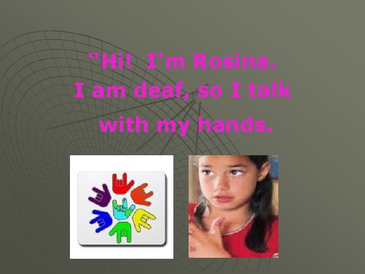 “Hi! I’m Rosina. I am deaf, so I talk with my hands. 