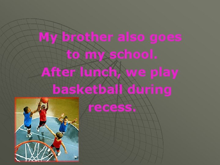 My brother also goes to my school. After lunch, we play basketball during recess.