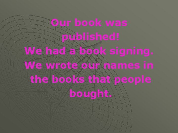 Our book was published! We had a book signing. We wrote our names in