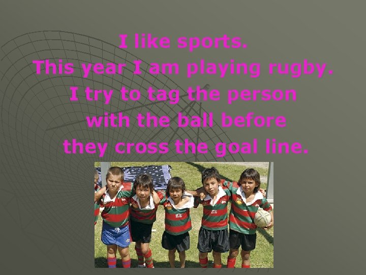 I like sports. This year I am playing rugby. I try to tag the