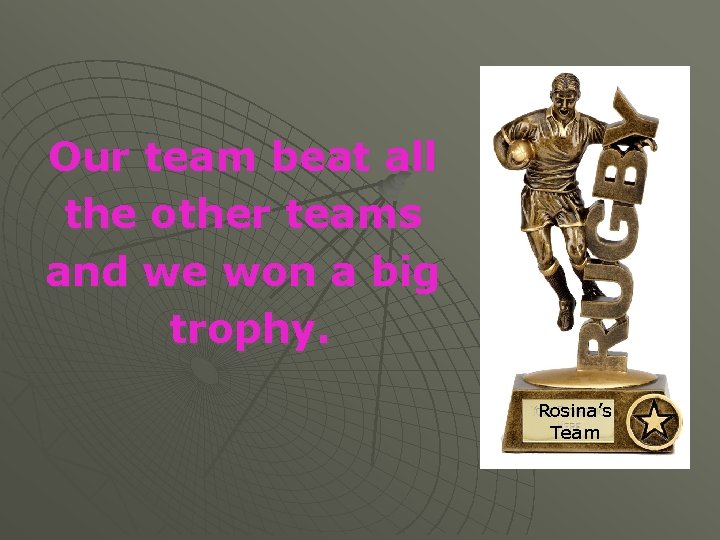 Our team beat all the other teams and we won a big trophy. Rosina’s